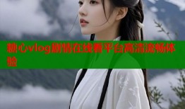 糖心vlog剧情在线看平台高清流畅体验