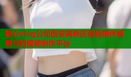 糖心vlog公司西安高新区智能硬件管理与短视频创作平台