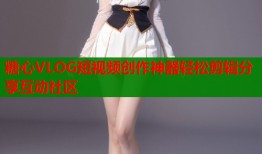 糖心VLOG短视频创作神器轻松剪辑分享互动社区