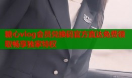 糖心vlog会员兑换码官方直达免费领取畅享独家特权
