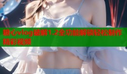 糖心vlog破解1.2全功能解锁轻松制作精彩视频