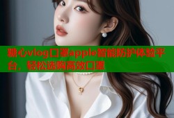 糖心vlog口罩apple智能防护体验平台，轻松选购高效口罩