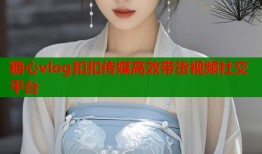 糖心vlog扣扣传媒高效带货视频社交平台