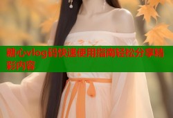 糖心vlog码快速使用指南轻松分享精彩内容